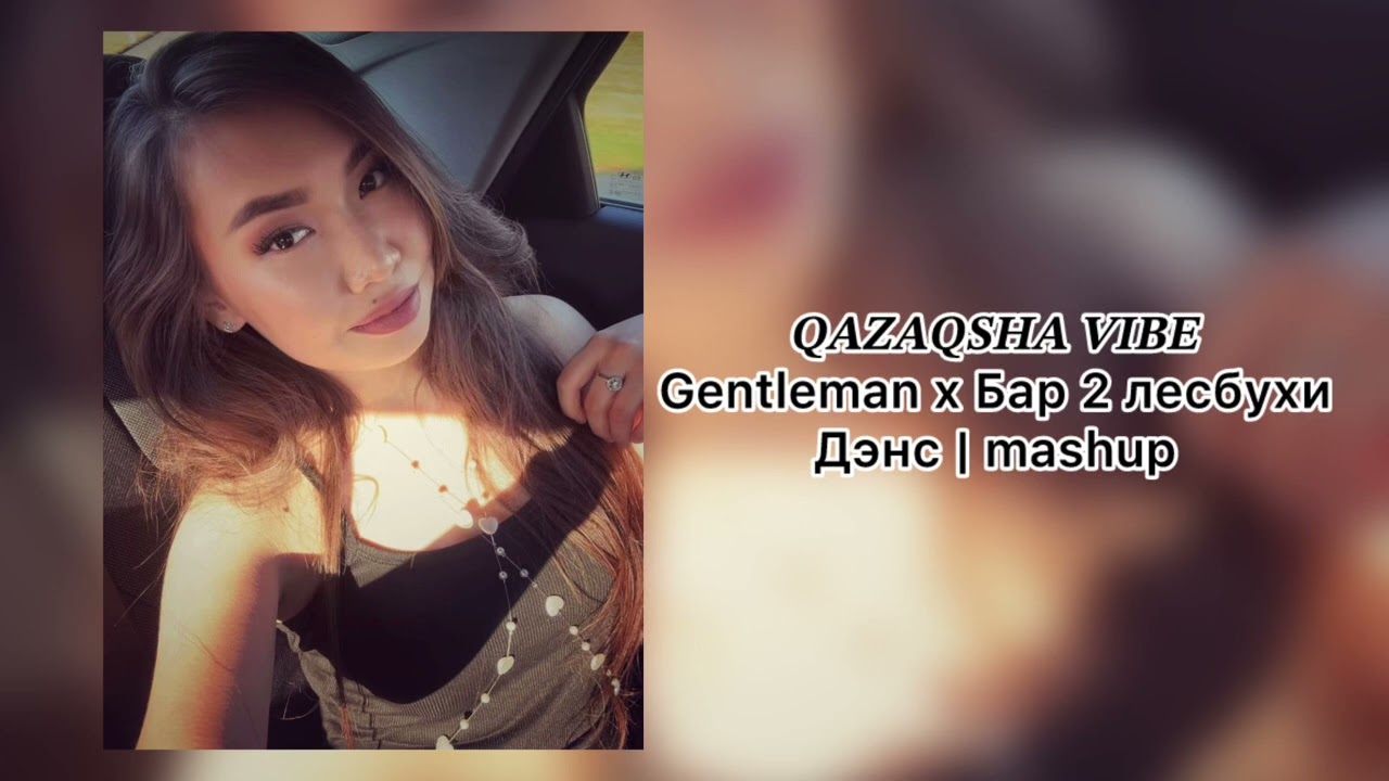 𝑸𝑨𝒁𝑨𝑸𝑺𝑯𝑨 𝑽𝑰𝑩𝑬 - Gentleman x Бар 2 лесбухи x Дэнс | mashup