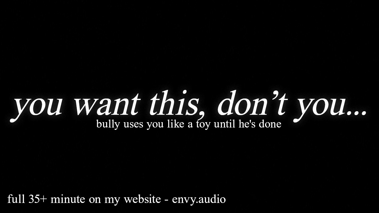 bully uses you like a toy until he's done...