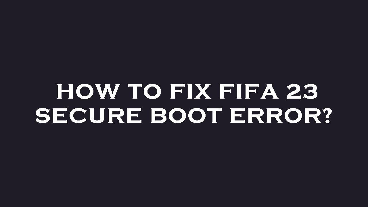 How to fix fifa 23 secure boot error?