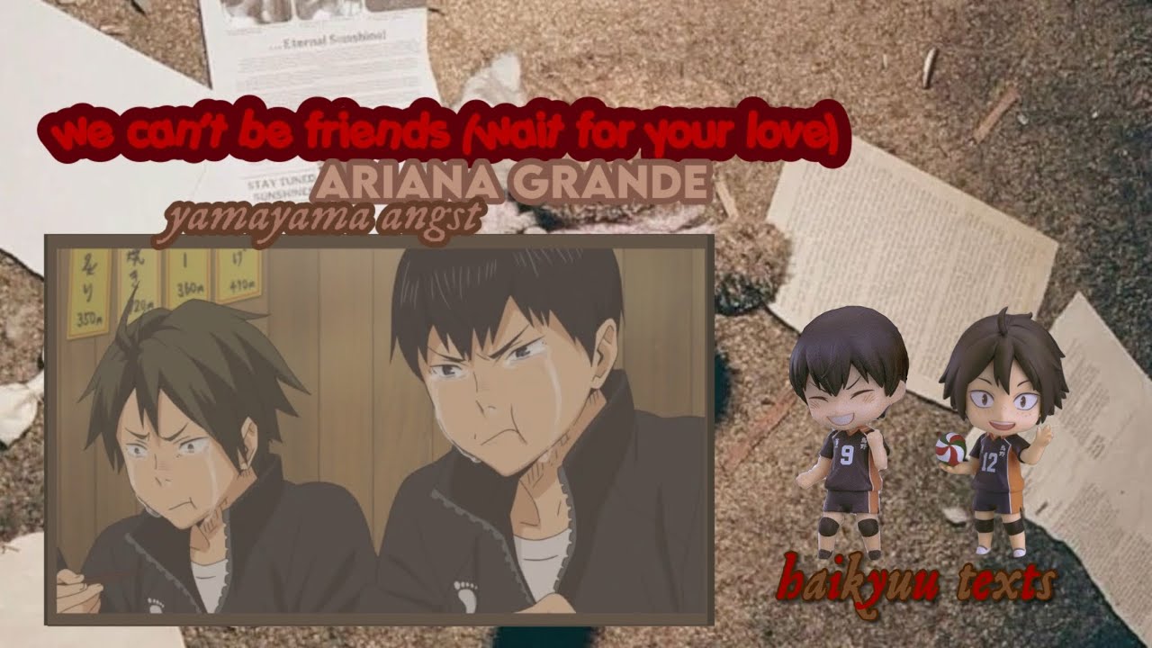 📸 // WE CAN’T BE FRIENDS (WAIT FOR YOUR LOVE) - ARIANA GRANDE || YAMAYAMA ANGST || HAIKYUU TEXTS