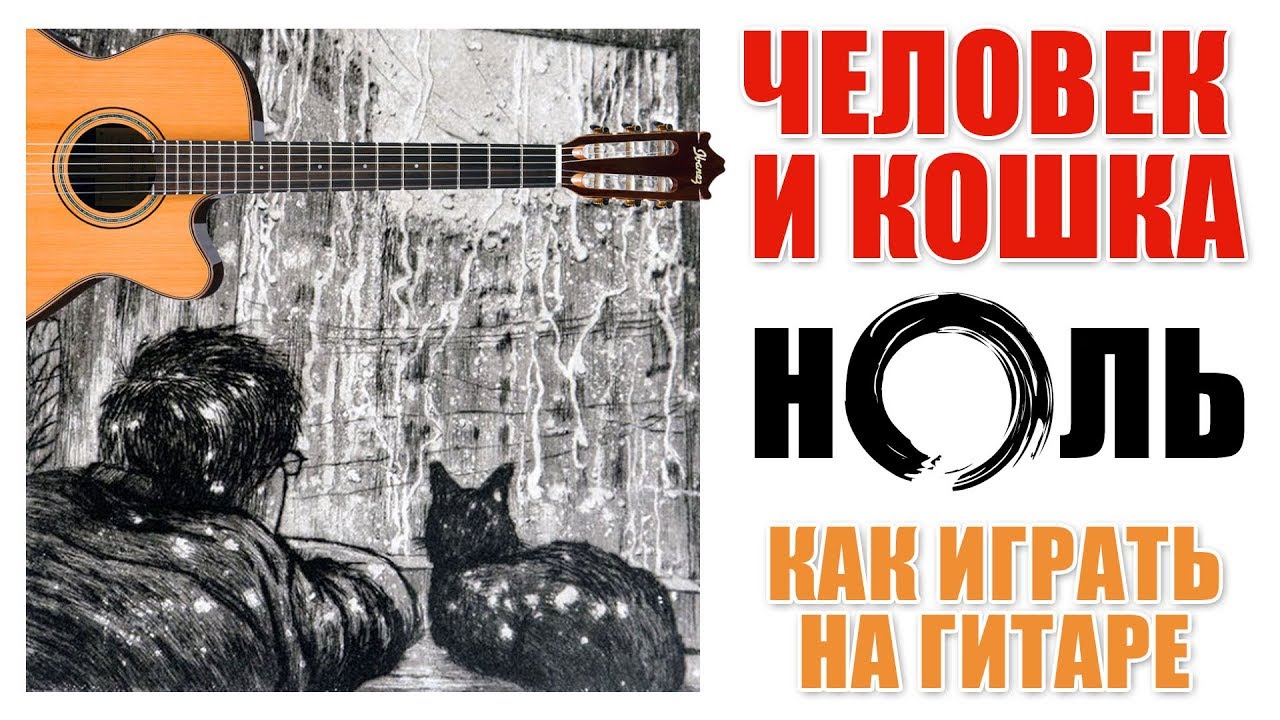 ЧЕЛОВЕК И КОШКА (НОЛЬ) КАК ИГРАТЬ НА ГИТАРЕ