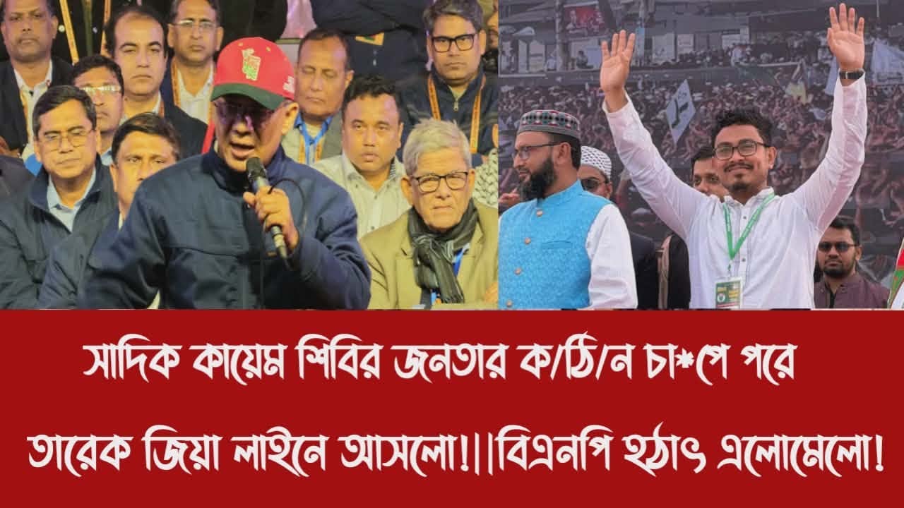 সাদিক কায়েম শিবির জনতার ক/ঠি/ন চা*পে পরে তারেক জিয়া লাইনে আসলো!||বিএনপি হ'ঠা'ৎ এলোমেলো!