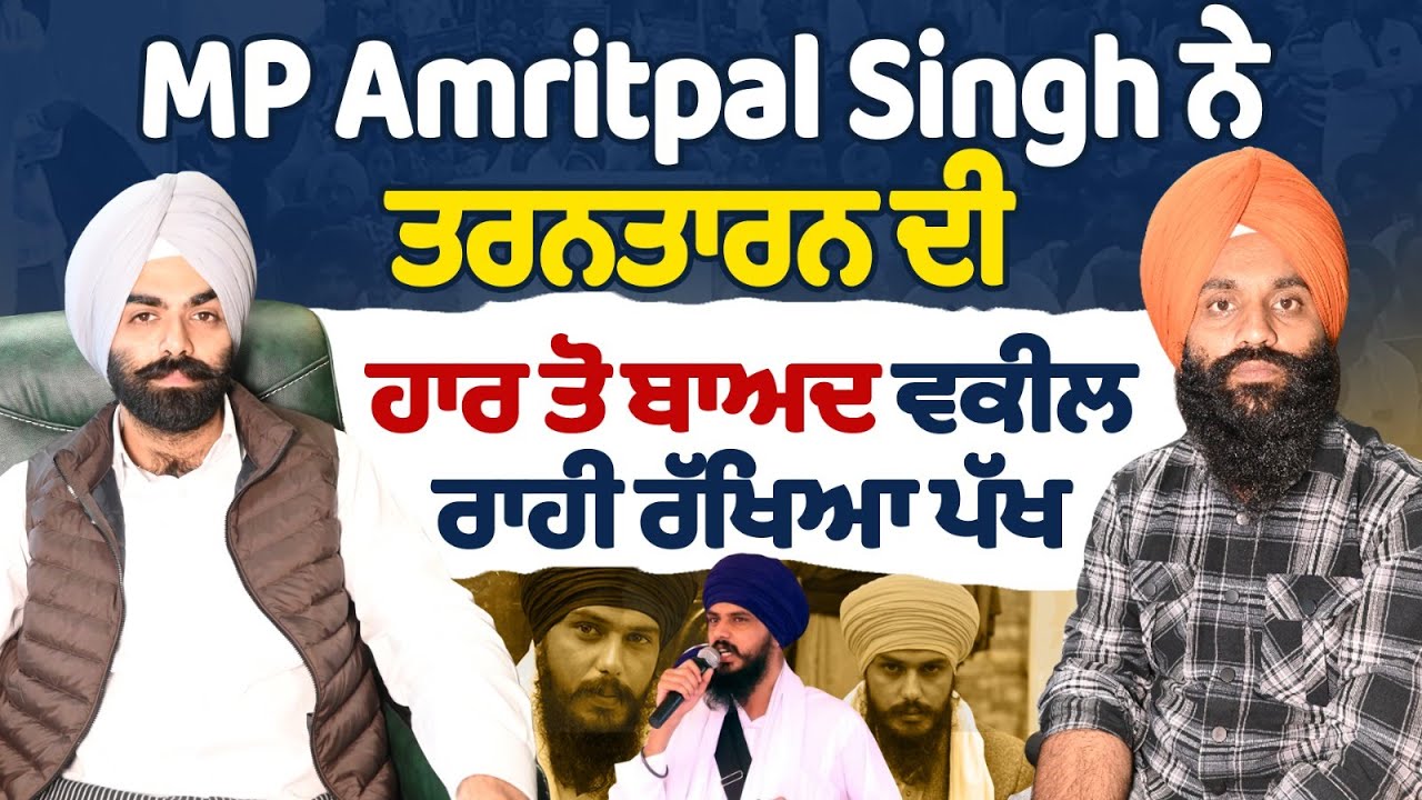 MP Amritpal Singh ਨੇ ਤਰਨਤਾਰਨ ਦੀ ਹਾਰ ਤੋ ਬਾਅਦ ਵਕੀਲ ਰਾਹੀ ਰੱਖਿਆ ਪੱਖ