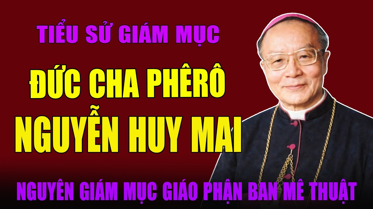 Tiểu Sử Đức Cha Phêrô Nguyễn Huy Mai - Nguyên Giám Mục Chính Tòa Giáo Phận Ban Mê Thuật