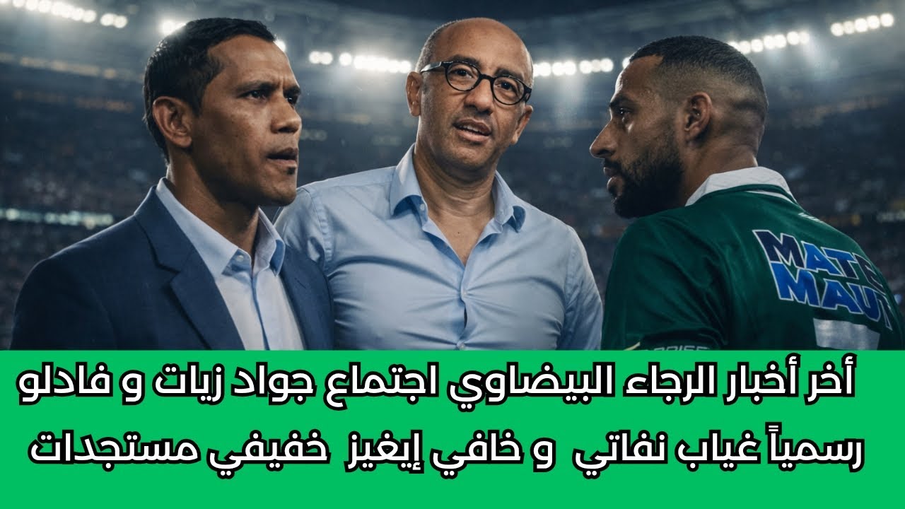 أخر أخبار الرجاء البيضاوي إجتماع جواد زيات و فادلو غياب نفاتي و خافي إيغيز خفيفي مكعازي مستجدات 