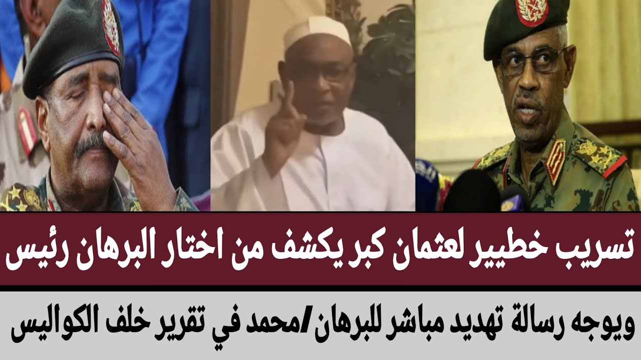 تسريب خطيير لعثمان كبر يكشف من اختار البرهان رئيس/ويوجه رسالة تهديد مباشر/محمد في تقرير خلف الكواليس