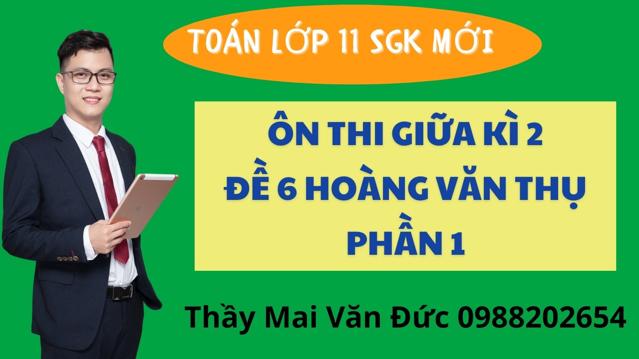 Toán 11 - Ôn thi giữa kì 2 Đề 6 Hoàng Văn Thụ Phần 1 - Thầy Mai Văn Đức