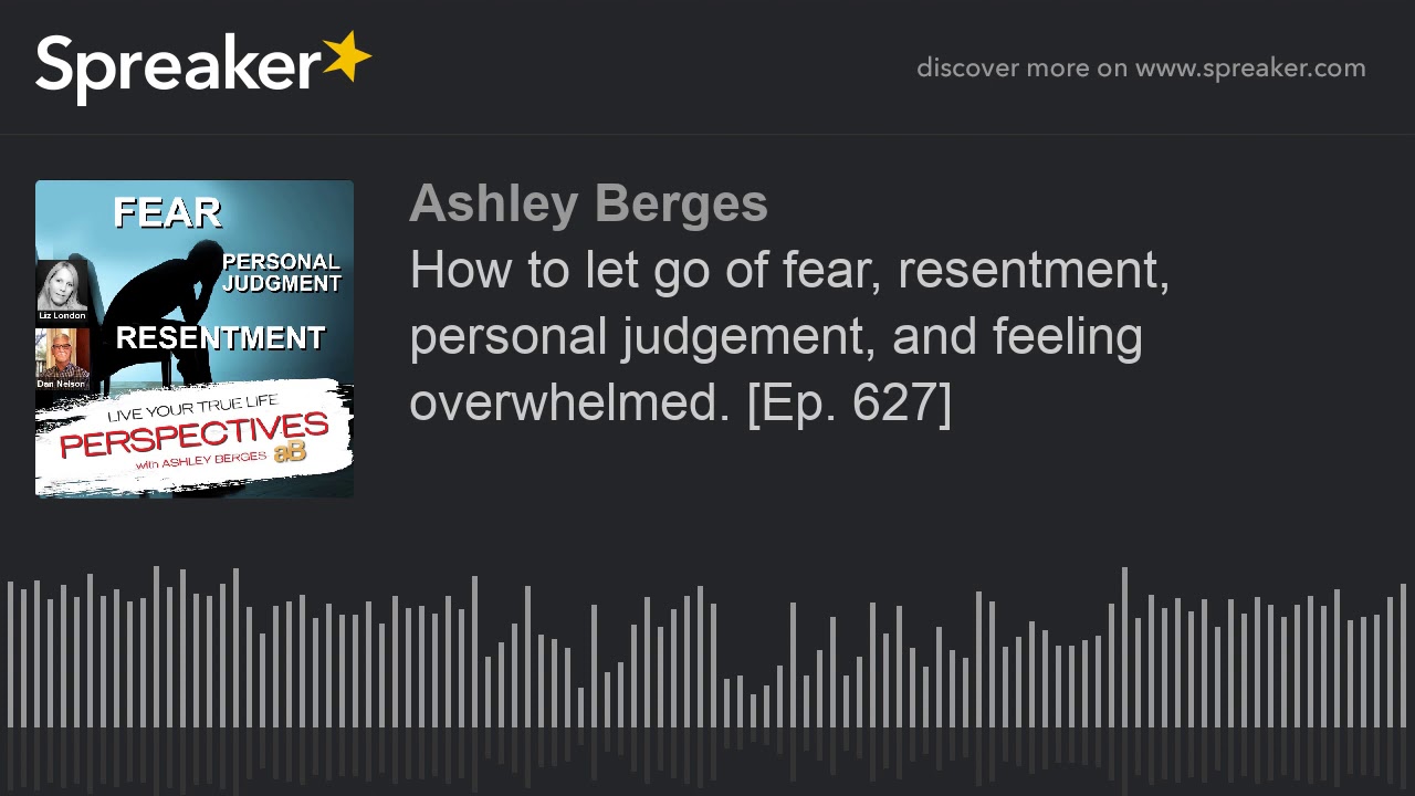 How to let go of fear, resentment, personal judgement, and feeling overwhelmed. [Ep. 627]