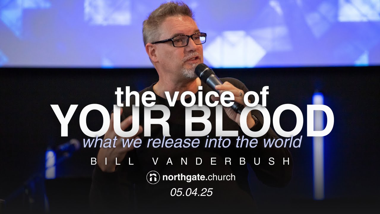 The Voice of Your Blood: What We Release into the World | Bill Vanderbush | Northgate Church