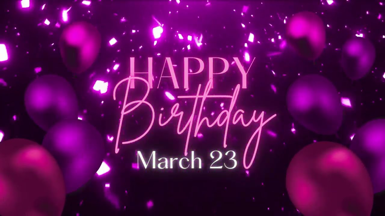 March 23 Birthday Song! Happy Birthday To You For March 23! Happy Birthday Song!