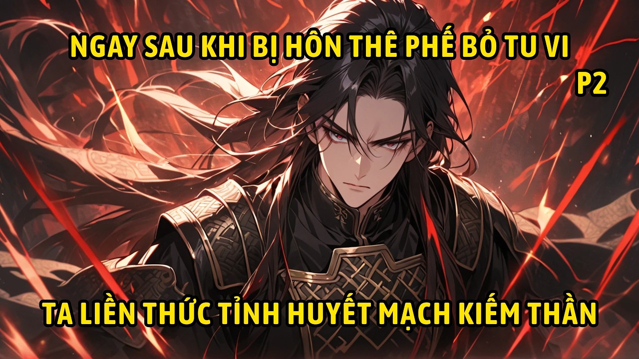 P2 | Ngay Sau Khi Bị Hôn Thê Phế Bỏ Tu Vi Ta Liền Thức Tỉnh Huyết Mạch Kiếm Thần.