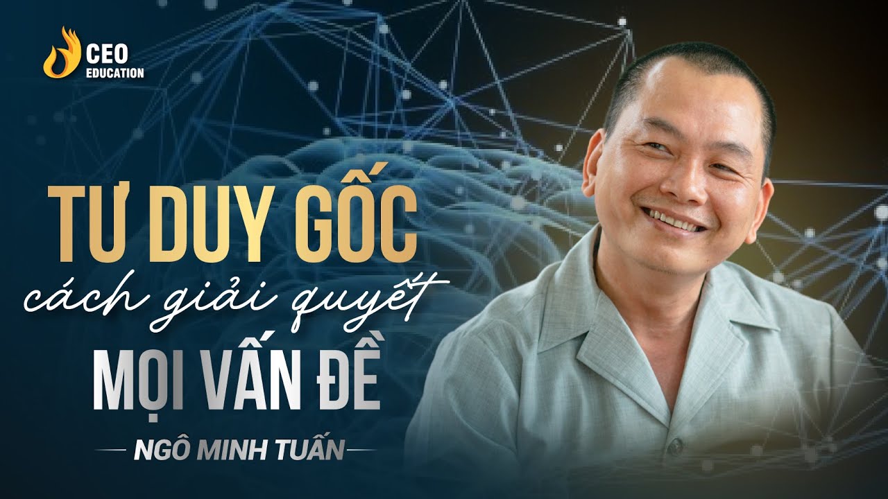 Tư duy gốc rễ, giúp thay đổi cuộc đời bạn| Ngô Minh Tuấn | Học viện CEO Việt Nam