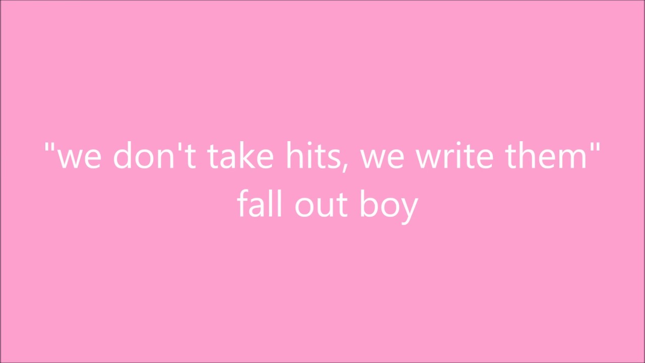 we don't take hits, we write them - fall out boy lyrics