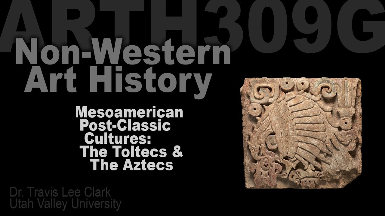 ARTH309G Lecture 07 Post-Classic Mesoamerica: Toltecs & Aztecs