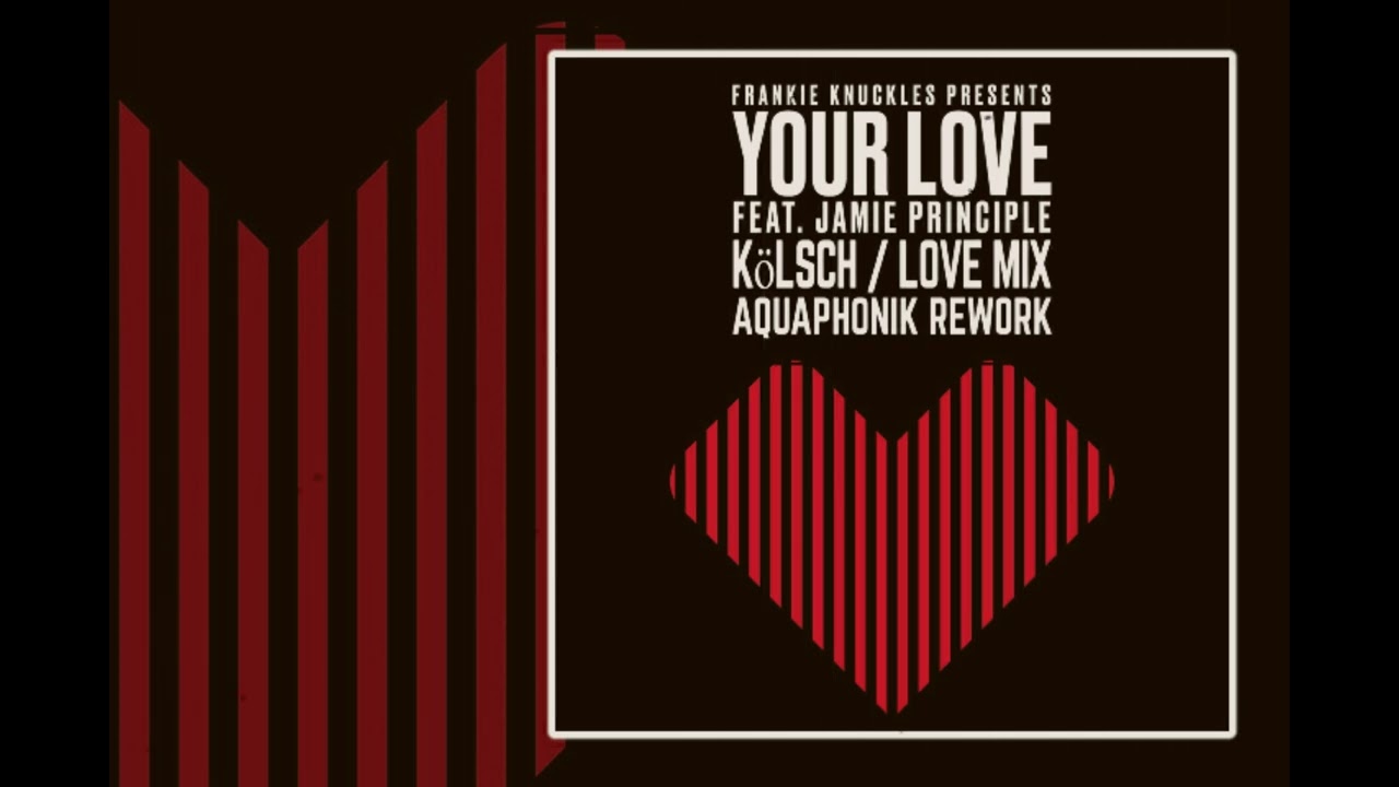 Frankie Knuckles ft Jamie Principle - Your Love (Kolsch / Love Mix - Aquaphonik Rework)