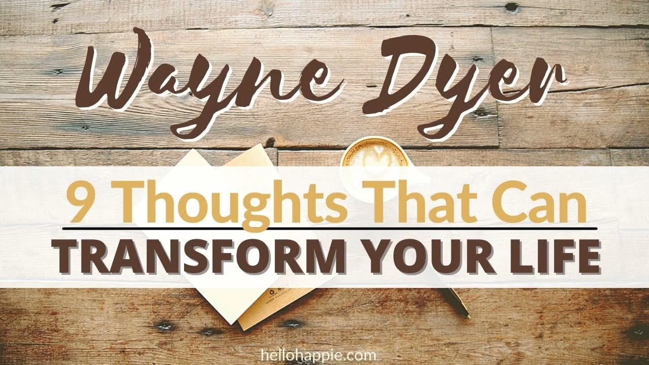 Wayne Dyer ~ Transform Your Life With These 9 Thoughts [Let These Sink In & Be Put Into Practice]
