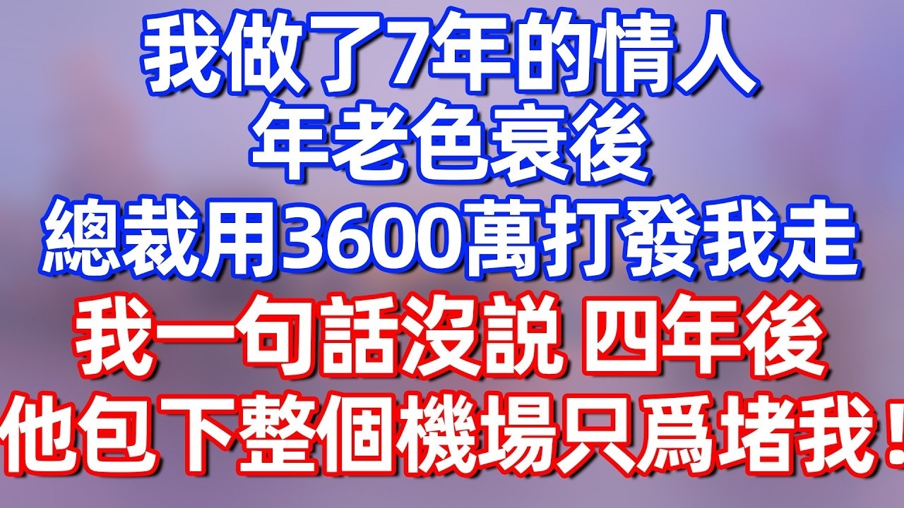 【完結】我做了七年的情人，年老色衰後，总裁用3600萬打發我走，我一句話沒説，四年後 他卻包下整個機場只爲堵我！#夜讀人生 #碧荷講故事 #深夜淺讀 #情感 #完结文 #情感故事 #一口气看完