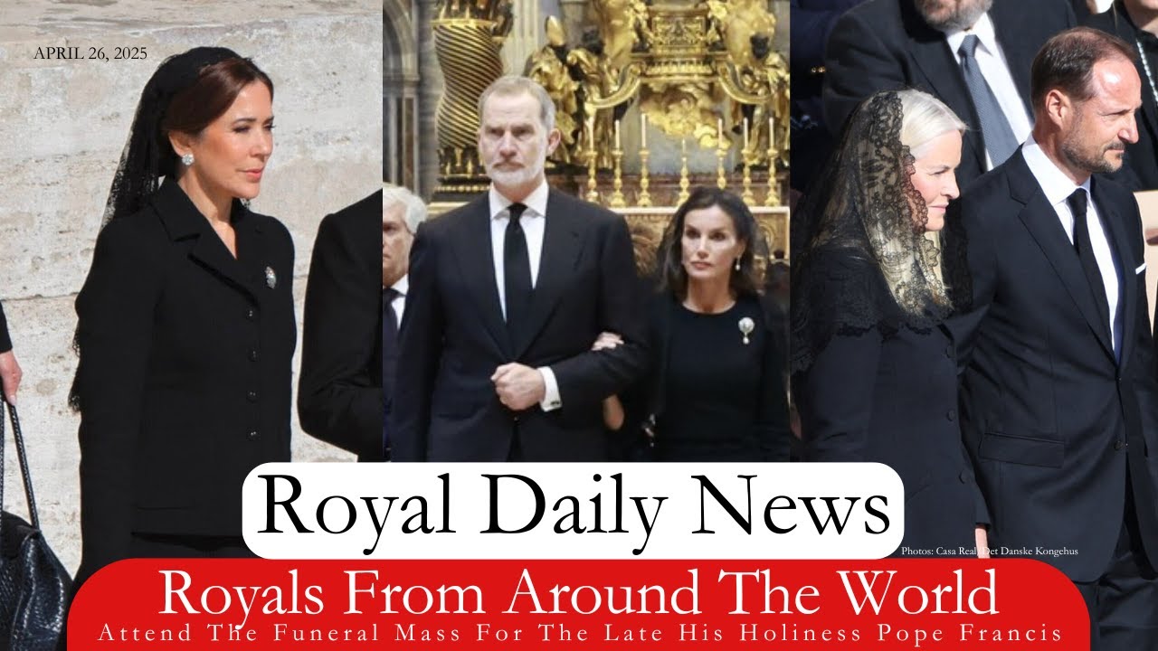 Royals From Around The World Attend The Funeral of His Holiness Pope Francis. Plus, More #RoyalNews