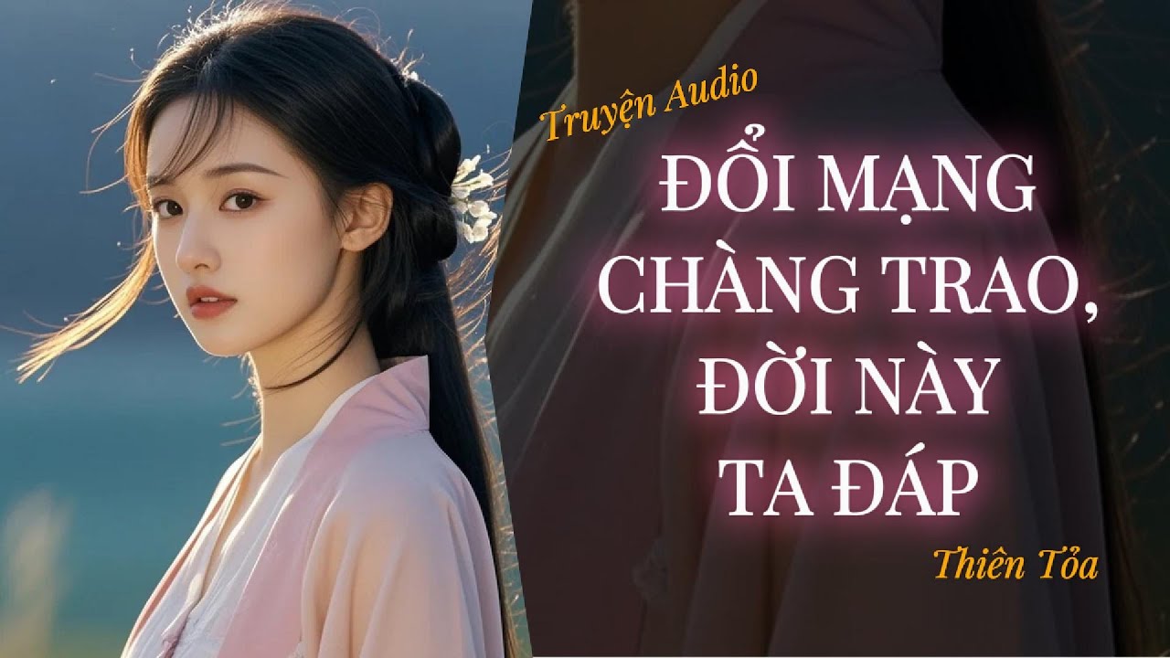 [Truyện Audio] ĐỔI MẠNG CHÀNG TRAO, ĐỜI NÀY TA ĐÁP - Tập 1|| Thiên Tỏa