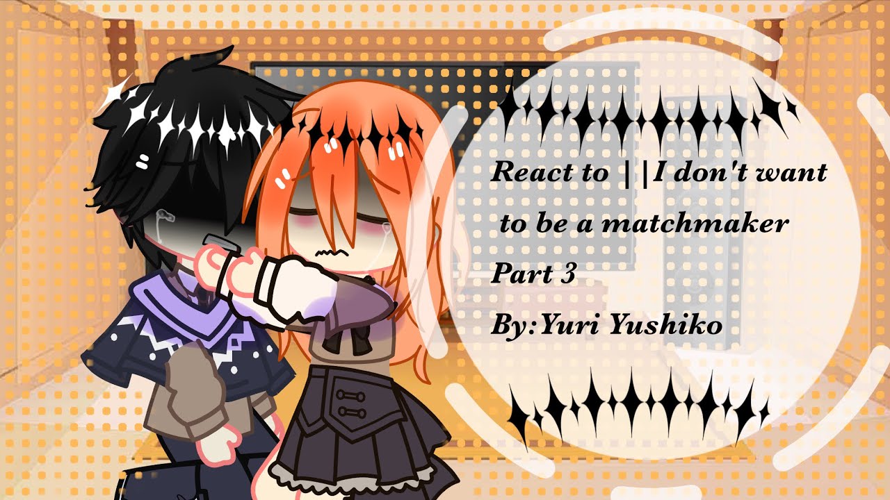 React to ||I don't want to be a matchmaker || Part 3 ||By:Yuri Yushiko