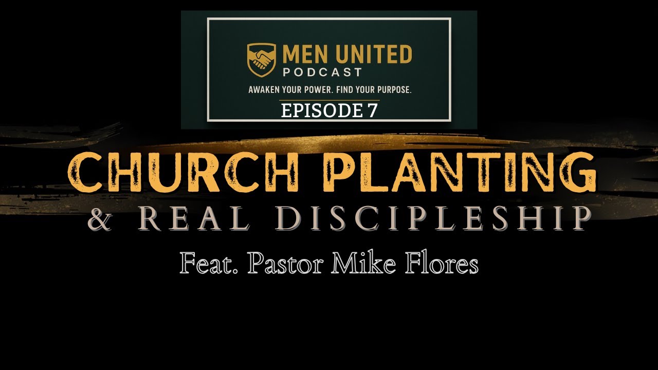 Building Men, Building Churches — With Pastor Mike Flores | #themenunitedpodcast Ep. 7