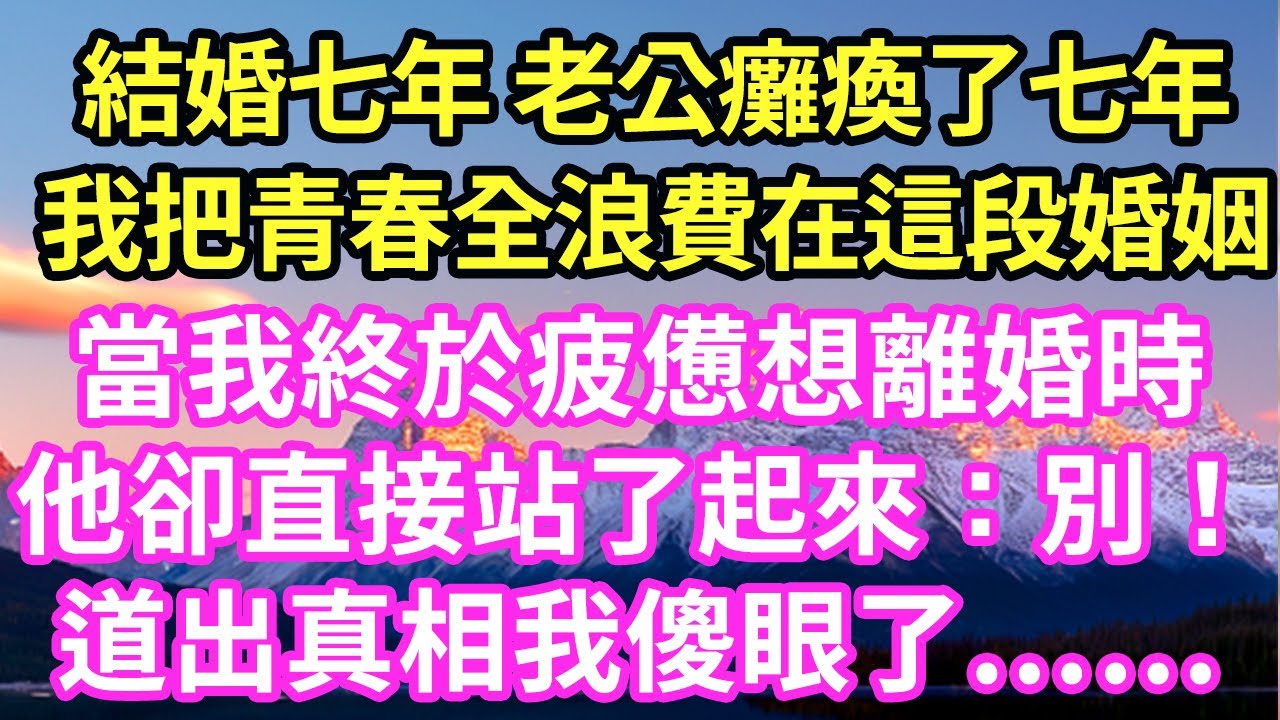 結婚七年 老公癱瘓了七年我把青春全浪費在這段婚姻當我終於疲憊想離婚時他卻直接站了起來：別！道出真相我傻眼了……#現言#總裁#甜文#故事 #言情#一口氣看完