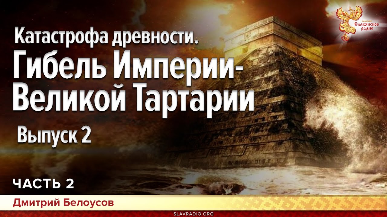 Катастрофа древности. Гибель Империи - Великой Тартарии. Выпуск 2. Дмитрий Белоусов. Часть 2