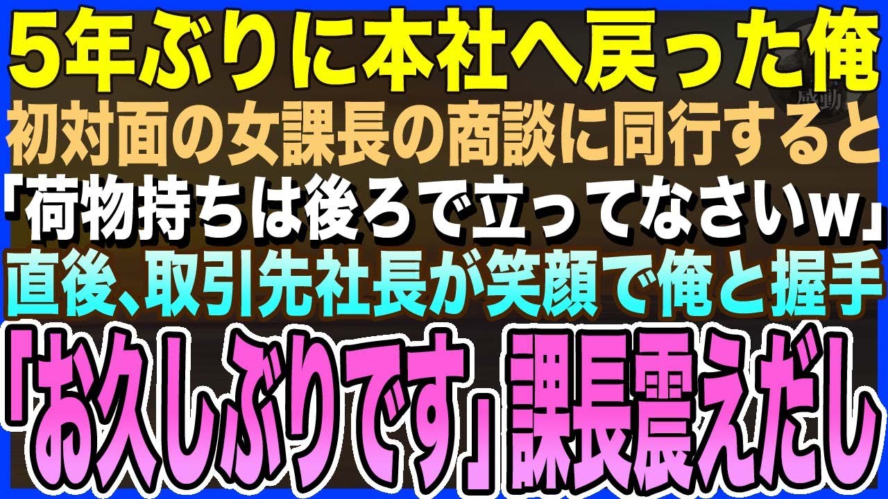 【感動する話】5年ぶりに本社復帰した初日、初対面の女課長の商談に同行すると「荷物持ちは後ろで立っててｗ」→次の瞬間、取引先社長が笑顔で俺と握手「お久しぶりです」…課長「え？」【泣ける話・いい話・朗読】