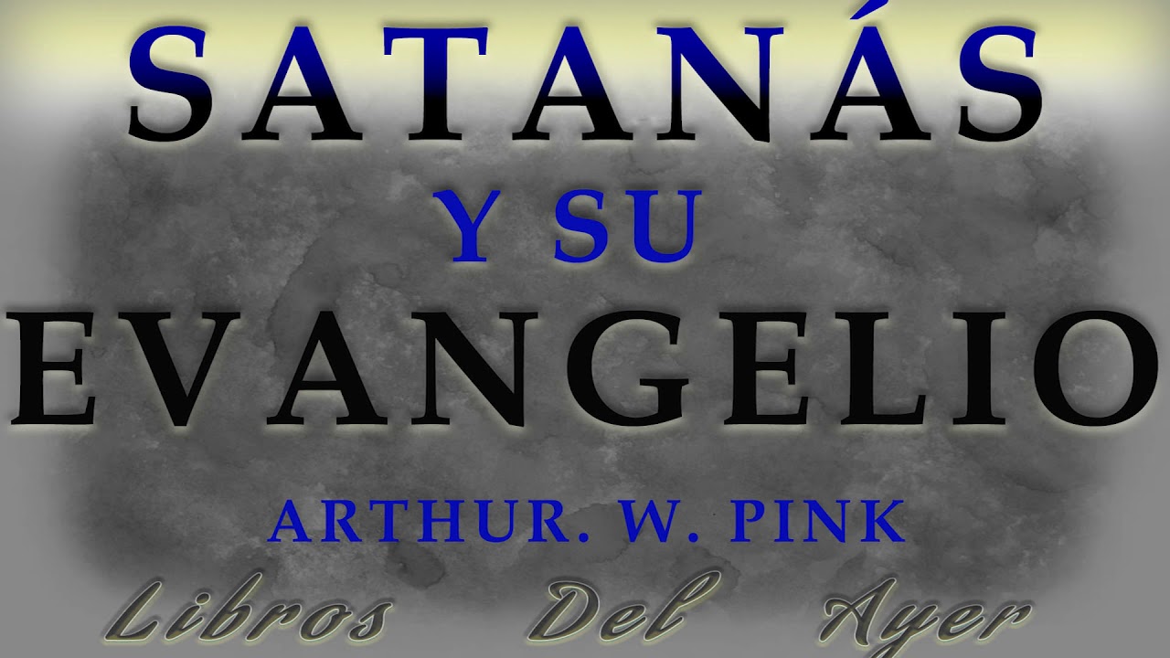 SATANÁS Y SU EVANGELIO - ARTHUR. W. PINK