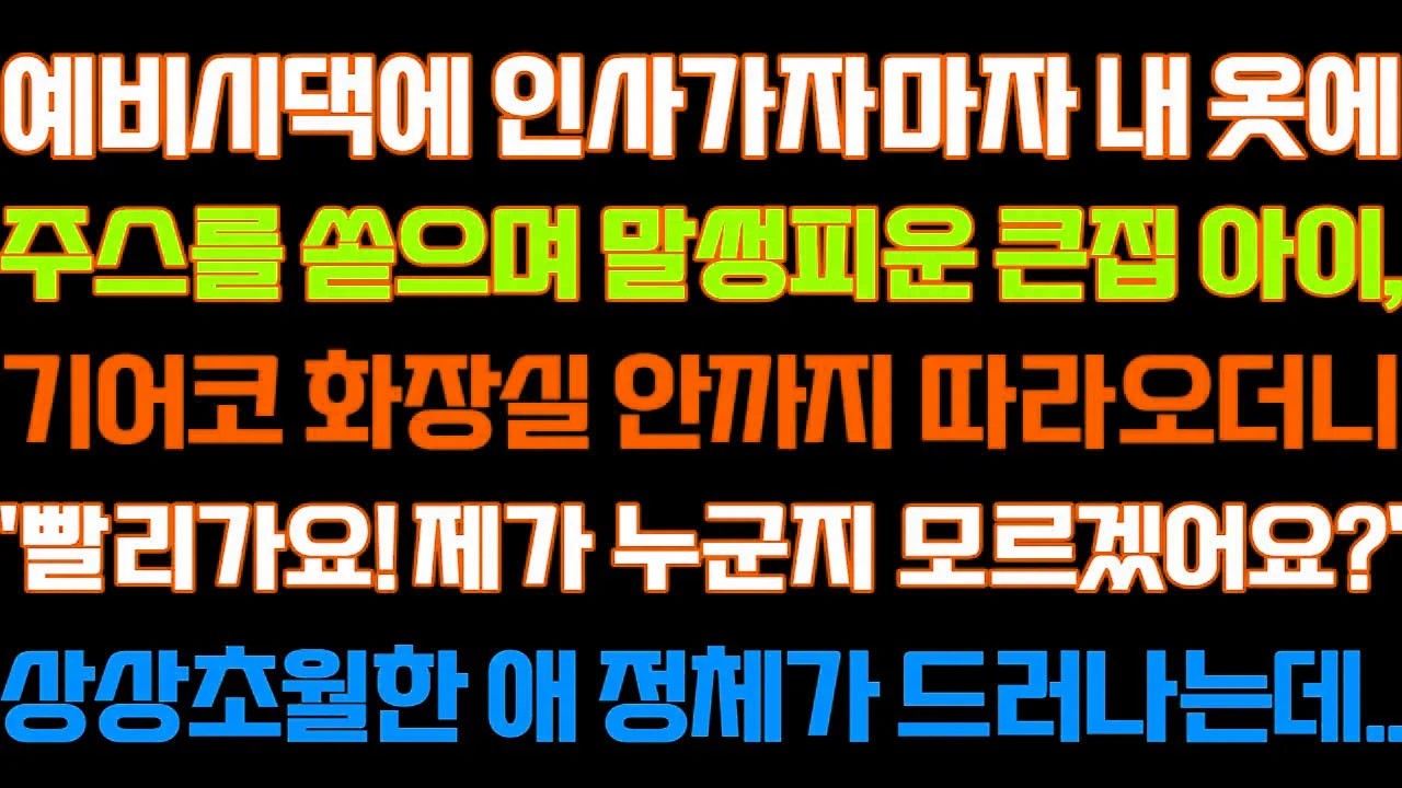 [반전 신청사연] 예비시댁에 인사가자 내옷에 주스쏟으며 화장실을 따라온 큰집아이'빨리가요!