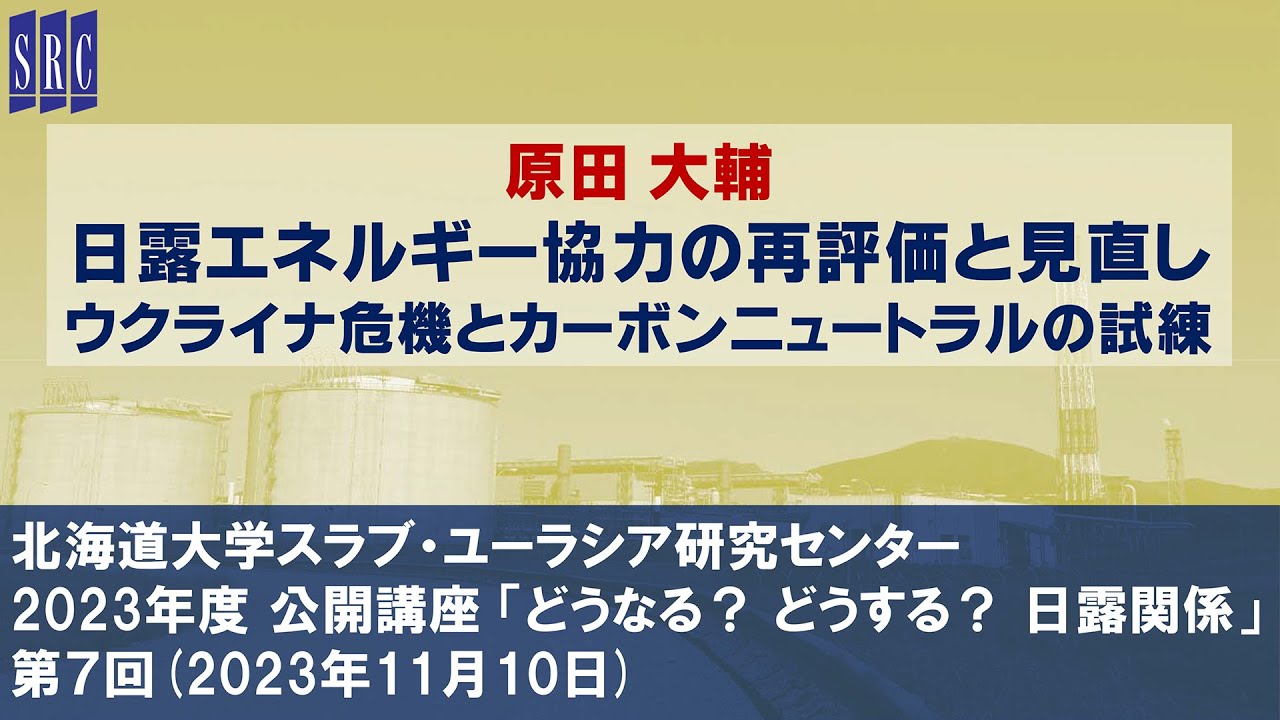 原田大輔「日露エネルギー協力の再評価と見直し ―ウクライナ危機とカーボンニュートラルの試練」（北大SRC公開講座 「どうなる？ どうする？ 日露関係」第７回、2023年11月10日）