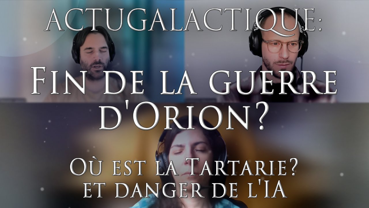 523-ACTUGALACTIQUE: Fin de la guerre d'Orion, Où est la Tartarie? et danger de l'IA? - Investigation