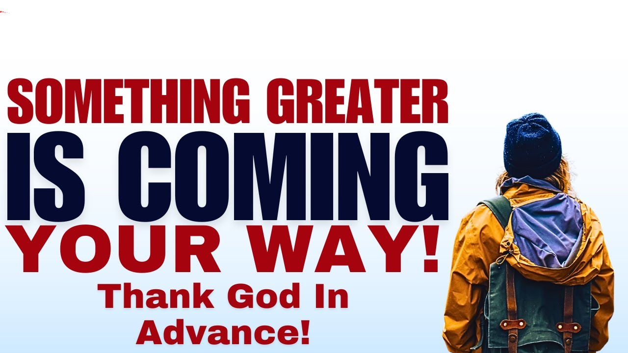 Something Greater Is Coming Your Way; Thank God in Advance! (Christian Motivation)