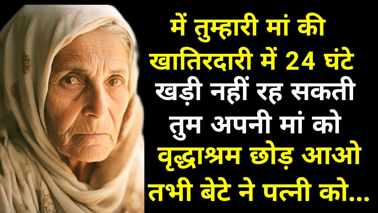 में तुम्हारी मां की खातिरदारी में 24 घंटे खड़ी नहीं रह सकती तुम अपनी मां को वृद्धाश्रम छोड़ आओ तभी 