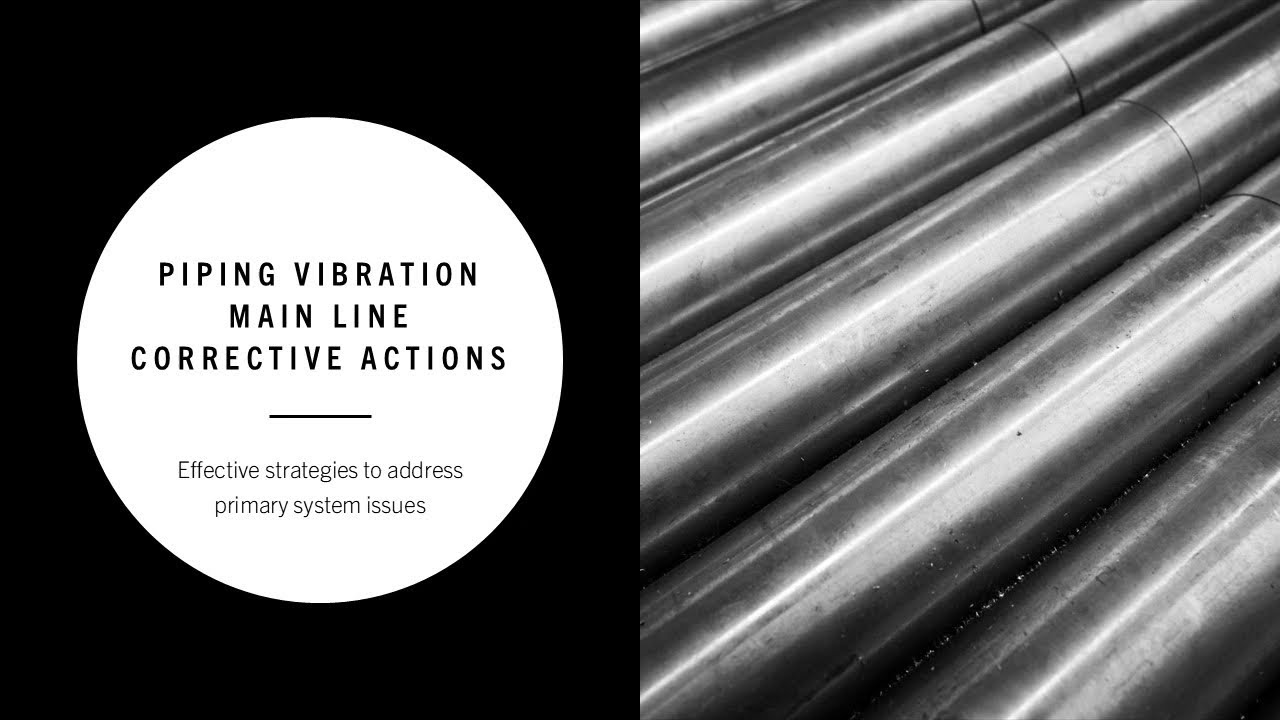 Piping Vibration Main Line Corrective Actions- Effective strategies to address primary system issues