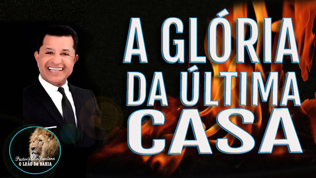 A GLÓRIA DA ÚLTIMA CASA - PASTOR ABILIO SANTANA