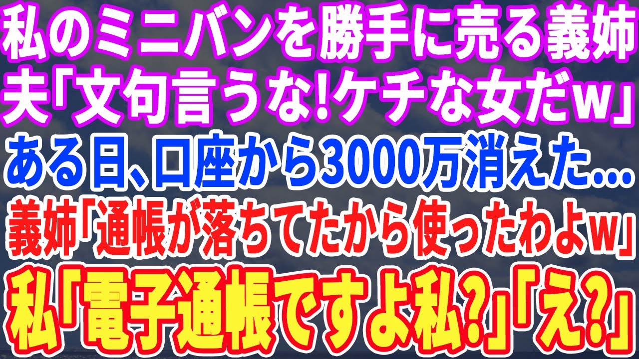 【スカッとする話】出張から帰ると私の車を勝手に売った義姉。夫「器が小さい女だw」ある日…口座から3,000万が消えた！義姉「通帳落ちてたから使ったわw」私「私、通帳レスですよw」義姉「え？」