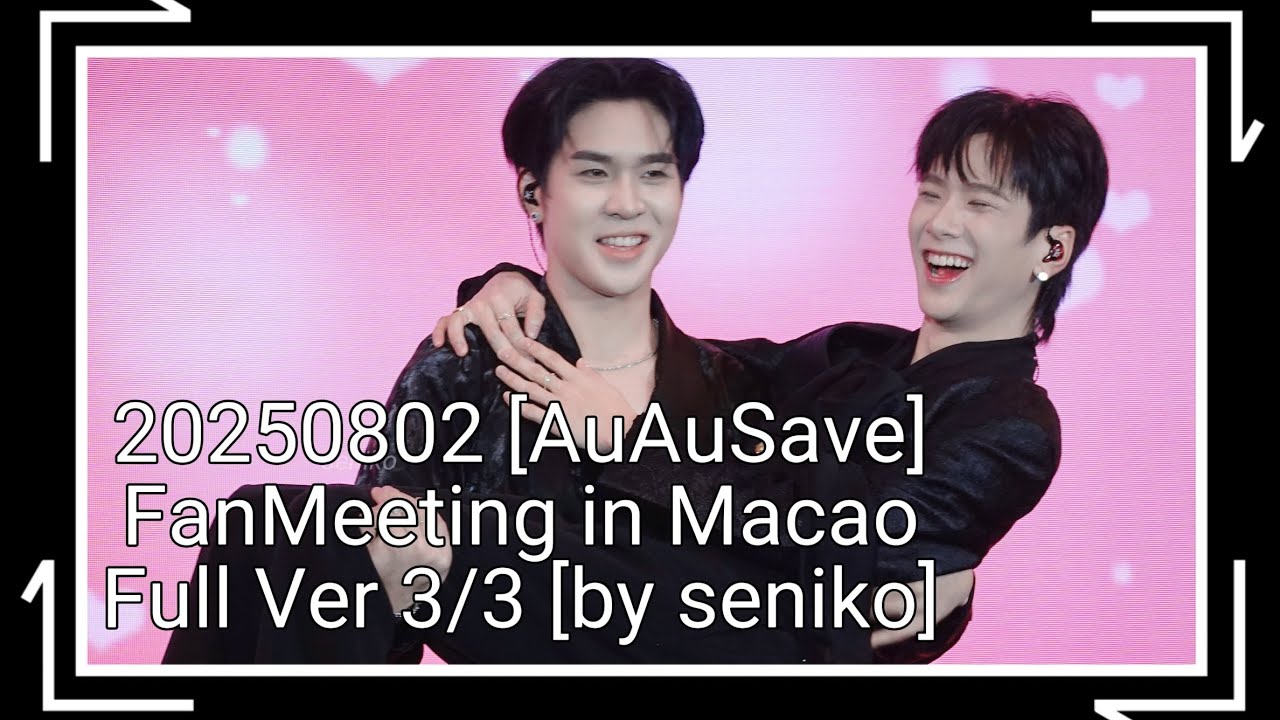 20250802 [AuAuSave] FanMeeting in Macao Full Ver 3/3 [by seniko] #AuauSave #auautnp #savewrg
