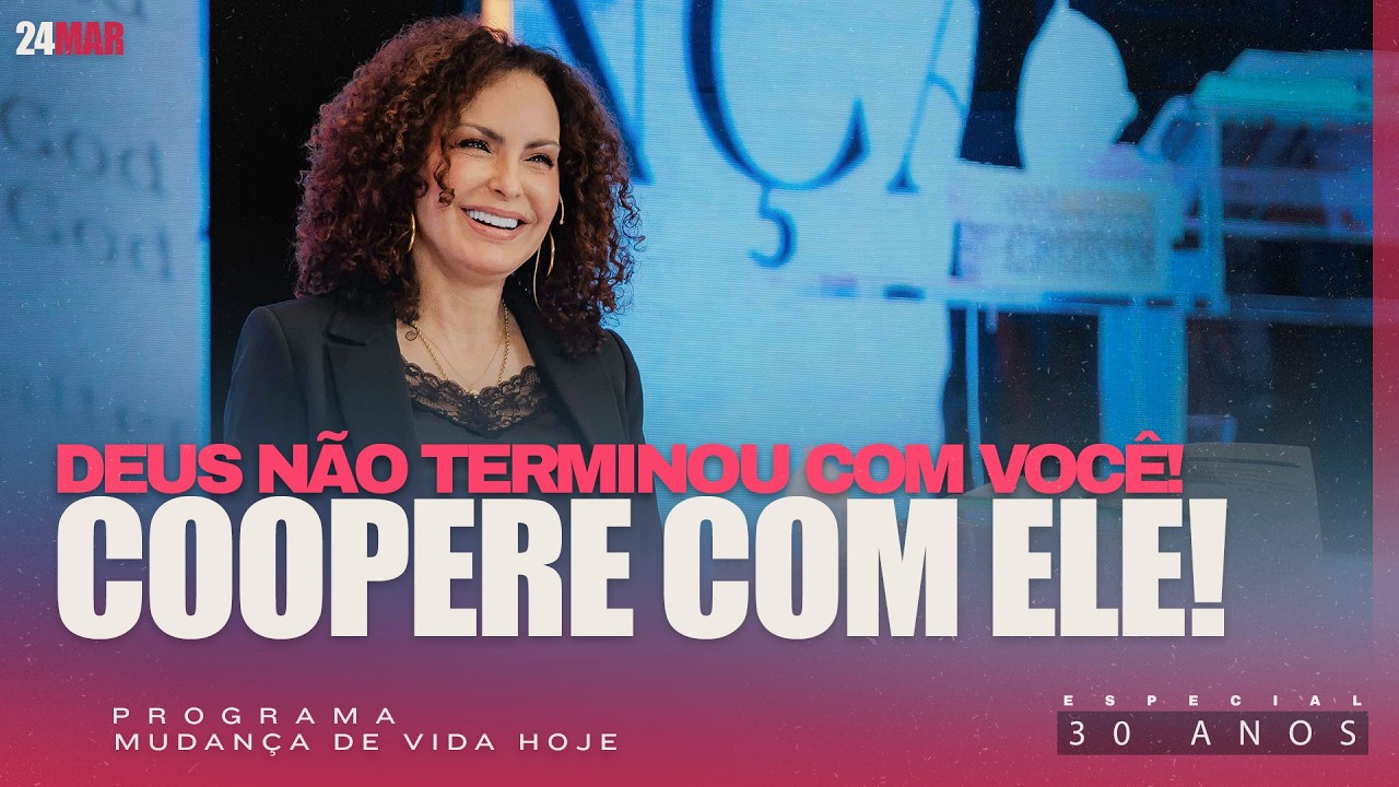 Deus n&atilde;o terminou com voc&ecirc;! Coopere com Ele! | Mudan&ccedil;a de Vida Hoje | 30 anos
