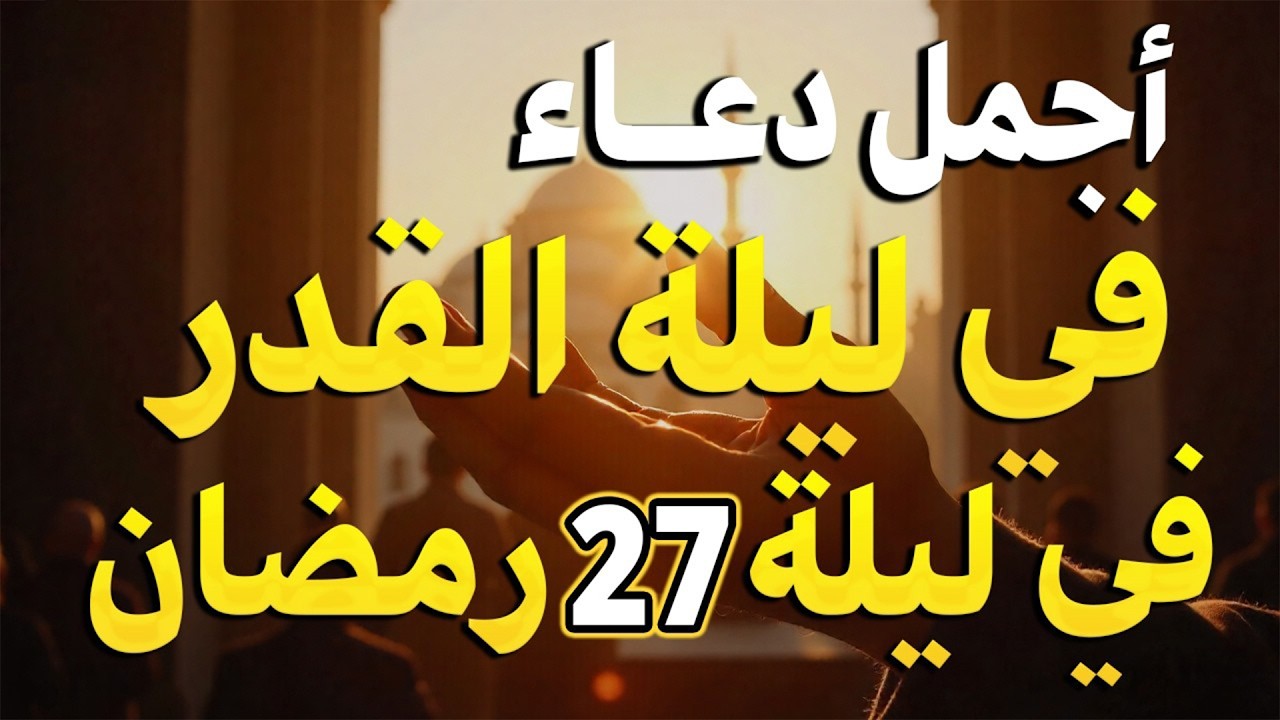 دعاء ليلة القدر ليلة الثلاثاء 27 رمضان 2026 مكتوب كامل   دعاء ليلة القدر المستجاب لجلب الرزق والفرج