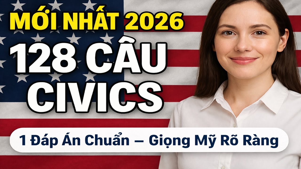 MỚI NHẤT 128 CÂU CIVICS CHO QUỐC TỊCH MỸ 2026 (1 Đáp Án Chuẩn – Giọng Mỹ Rõ Ràng, chậm giúp dễ nghe)