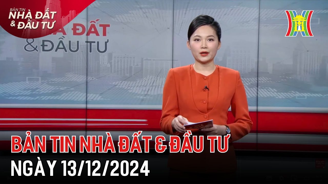Bản tin Nhà đất & đầu tư 13/12/24: Hà Nội phát triển, khai thác hài hòa 5 không gian;...