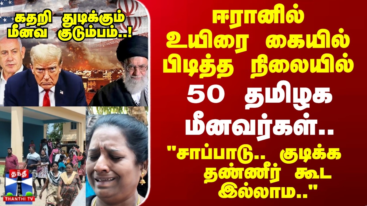 Iran Israel War | ஈரானில்உயிரை கையில் பிடித்த நிலையில்  50 தமிழக   மீனவர்கள்..