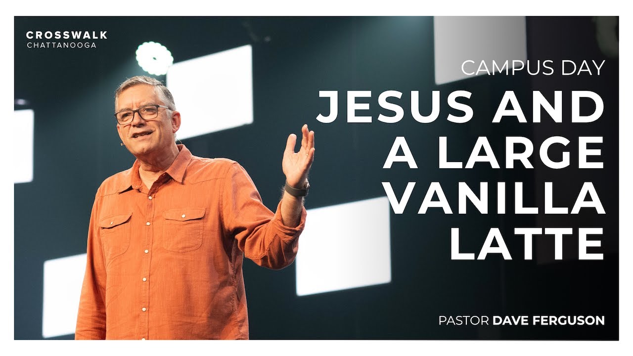 Campus Day | Jesus and a Large Vanilla Latte | Pr. Dave Ferguson