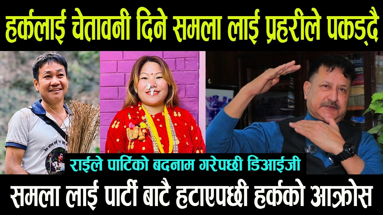 हर्कलाई चेतावनी दिने समला लाई प्रहरीले पकड्दै || राई लाई पार्टी बाटै हटाएपछी हर्कको आक्रोस - Harka