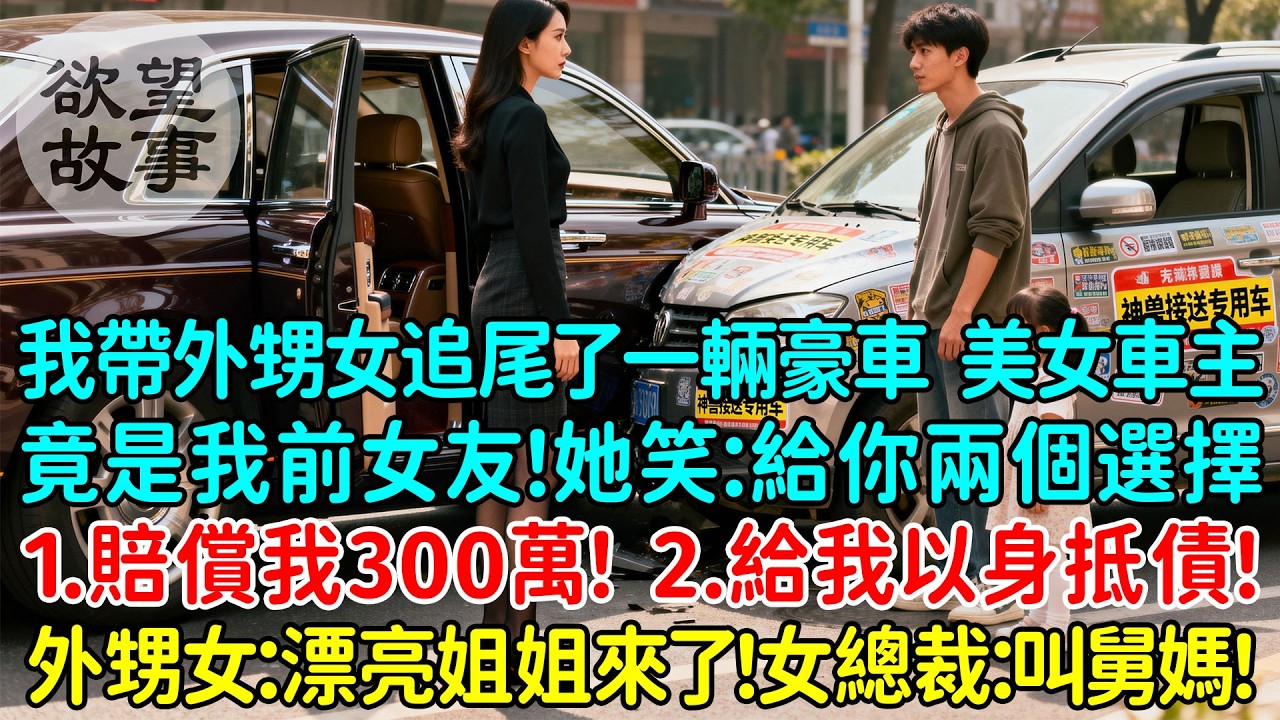 我帶著外甥女追尾了一輛豪車，没想到美女車主竟是我的前女友！她笑了：給你兩個選擇，第一，賠償我100萬！第二，給我打工以身抵債！外甥女：小舅漂亮姐姐來了！女總裁：叫我舅媽！