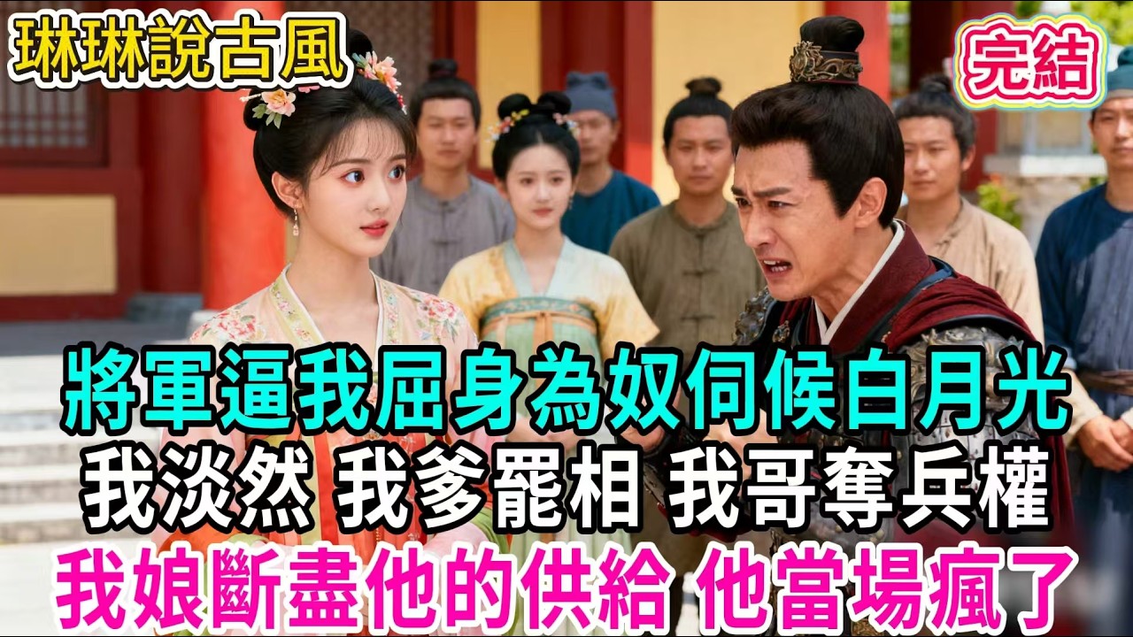 【古言】將軍逼我屈身為奴伺候白月光，我淡然 我爹罷相 我哥奪兵權；我娘斷盡他的供給 他當場瘋了#古言 #爱情 #完結 #前妻 #大女主 #渣男 #綠茶 #打臉