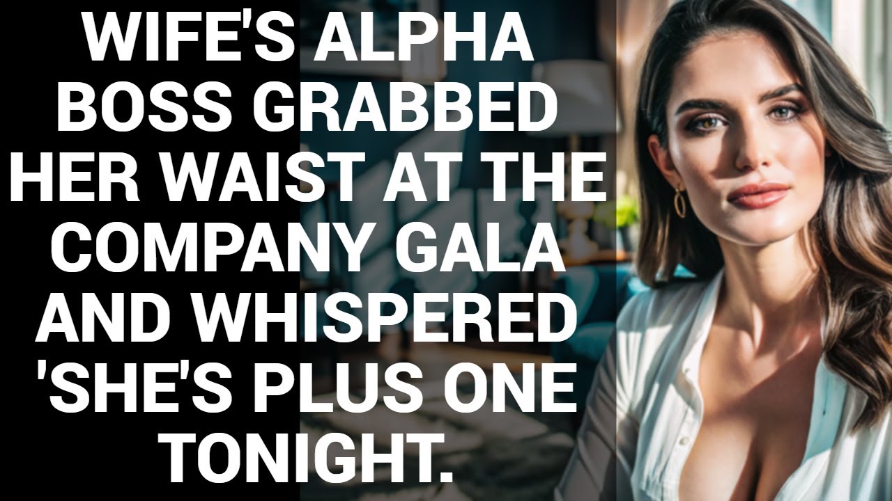 WIFE'S ALPHA BOSS GRABBED HER WAIST AT THE COMPANY GALA AND WHISPERED 'SHE'S PLUS ONE TONIGHT.