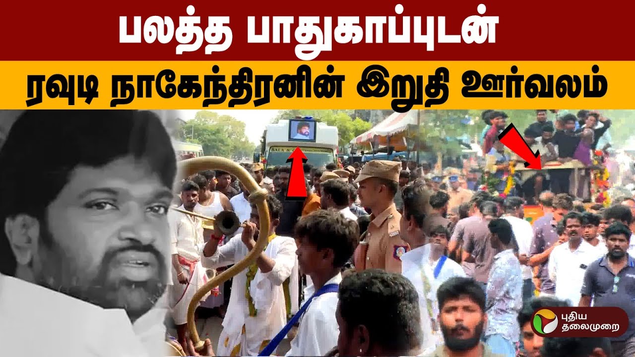 பலத்த பாதுகாப்புடன் ரவுடி நாகேந்திரனின் இறுதி ஊர்வலம்