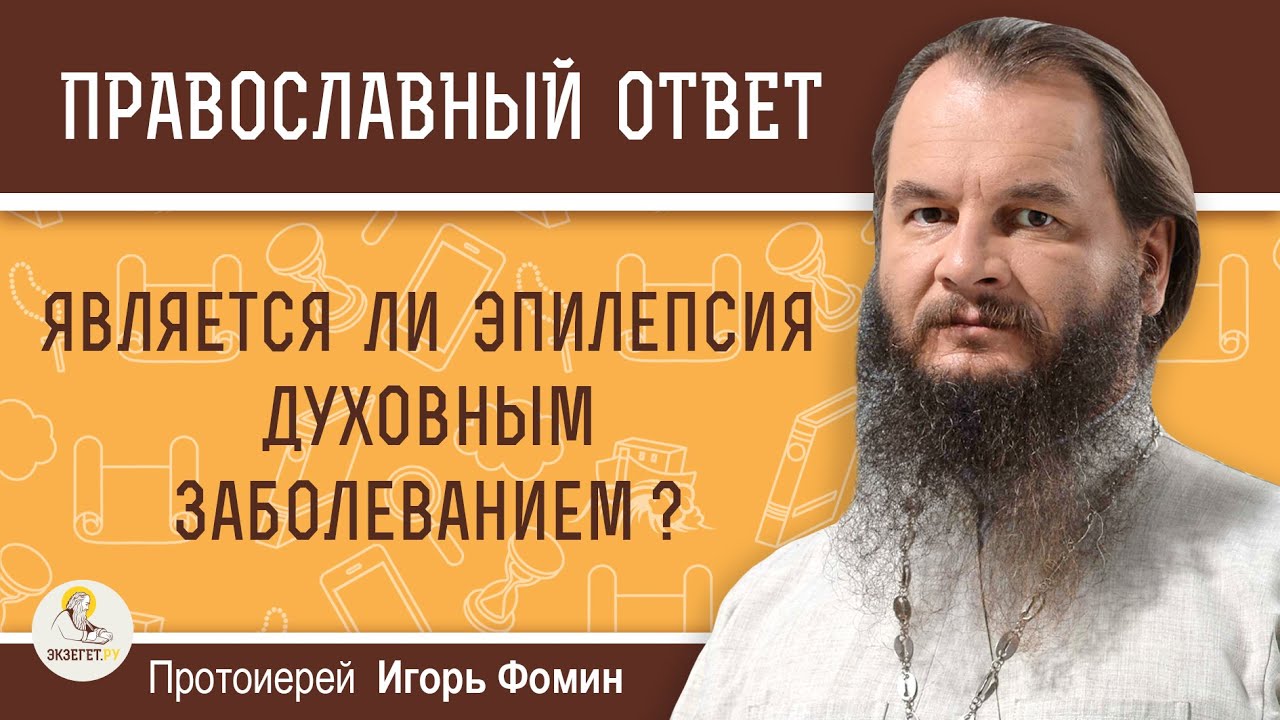 ЯВЛЯЕТСЯ ЛИ ЭПИЛЕПСИЯ ДУХОВНЫМ ЗАБОЛЕВАНИЕМ?  Протоиерей Игорь Фомин